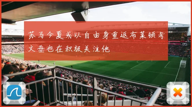 苏马今夏或以自由身重返布莱顿考文垂也在积极关注他
