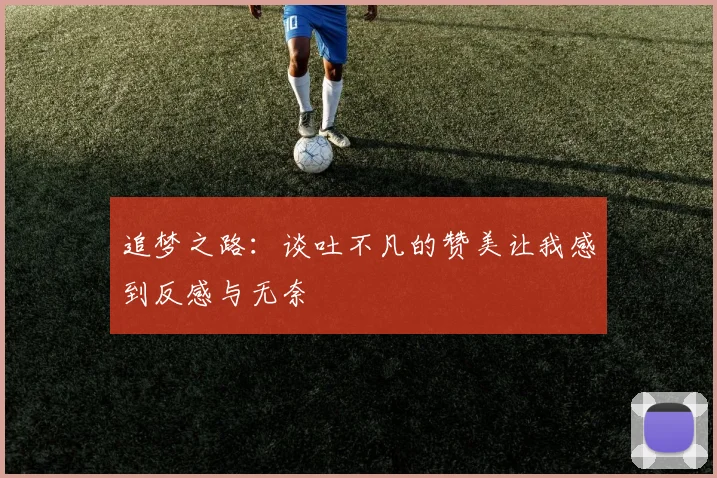 追梦之路：谈吐不凡的赞美让我感到反感与无奈