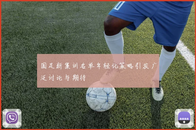 国足新集训名单年轻化策略引发广泛讨论与期待