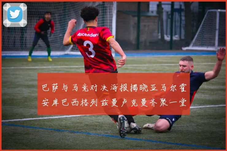 巴萨与马竞对决海报揭晓亚马尔霍安库巴西格列兹曼卢克曼齐聚一堂