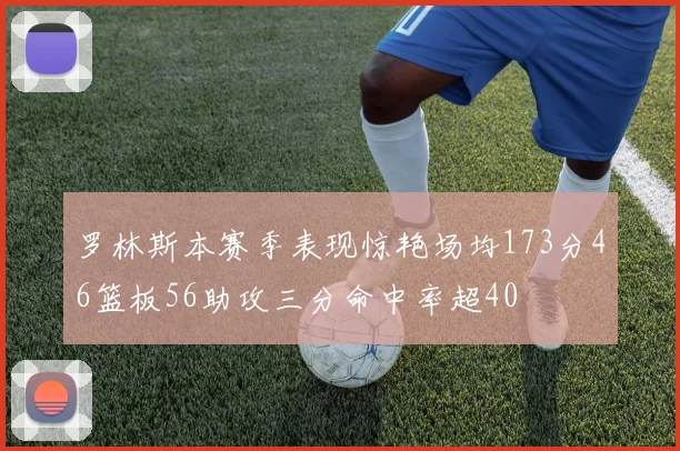 罗林斯本赛季表现惊艳场均173分46篮板56助攻三分命中率超40