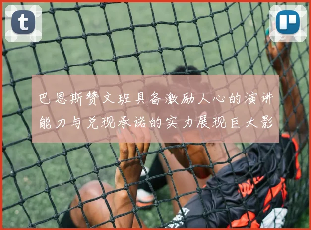 巴恩斯赞文班具备激励人心的演讲能力与兑现承诺的实力展现巨大影响力