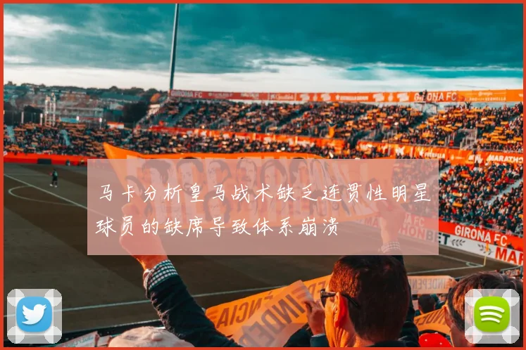 马卡分析皇马战术缺乏连贯性明星球员的缺席导致体系崩溃