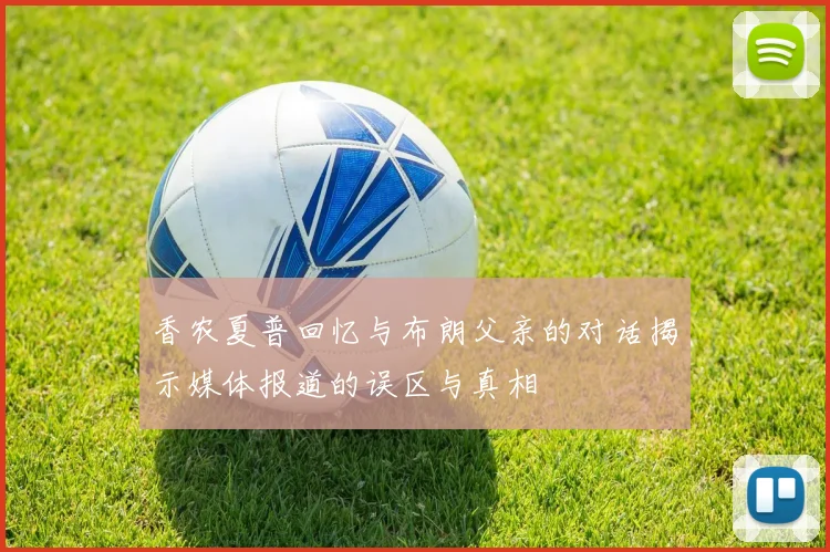 香农夏普回忆与布朗父亲的对话揭示媒体报道的误区与真相