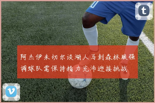 阿杰伊米切尔谈湖人马刺森林狼强调球队需保持精力充沛迎接挑战