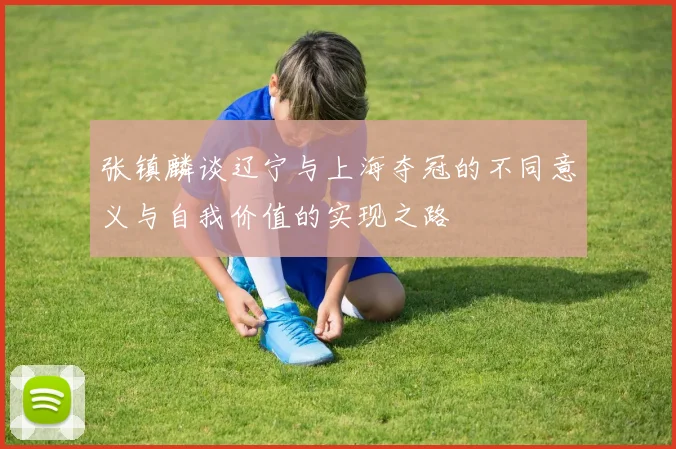 张镇麟谈辽宁与上海夺冠的不同意义与自我价值的实现之路