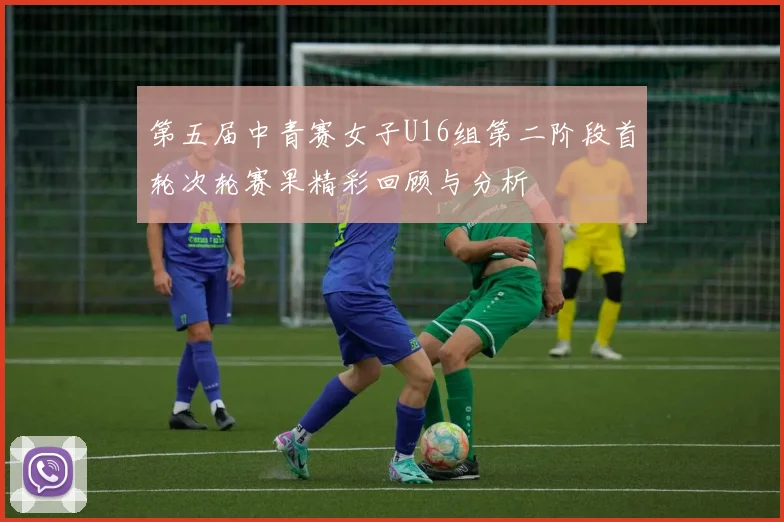 第五届中青赛女子U16组第二阶段首轮次轮赛果精彩回顾与分析