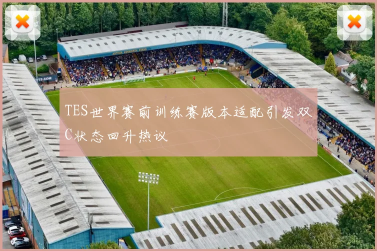 TES世界赛前训练赛版本适配引发双C状态回升热议
