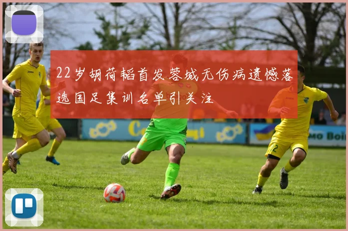22岁胡荷韬首发蓉城无伤病遗憾落选国足集训名单引关注