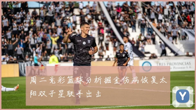 周二竞彩篮球分析掘金伤病恢复太阳双子星联手出击