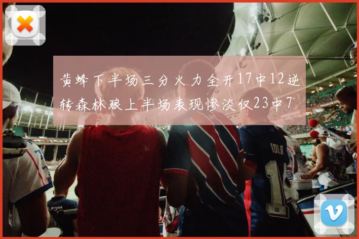黄蜂下半场三分火力全开17中12逆转森林狼上半场表现惨淡仅23中7